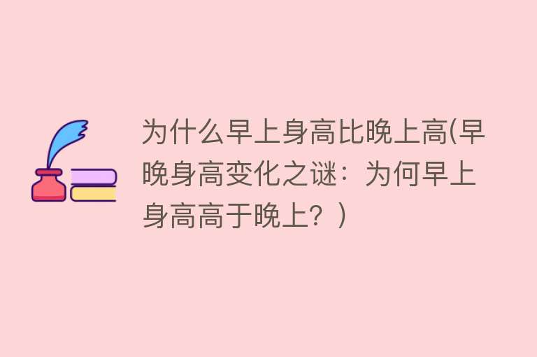 为什么早上身高比晚上高(早晚身高变化之谜：为何早上身高高于晚上？)