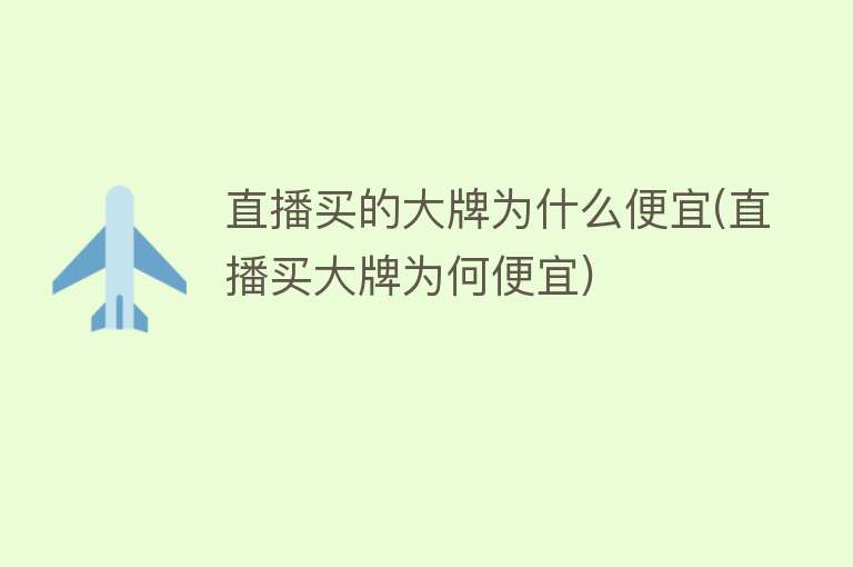 直播买的大牌为什么便宜(直播买大牌为何便宜)