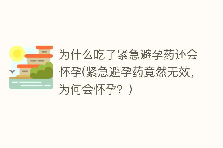 为什么吃了紧急避孕药还会怀孕(紧急避孕药竟然无效，为何会怀孕？)