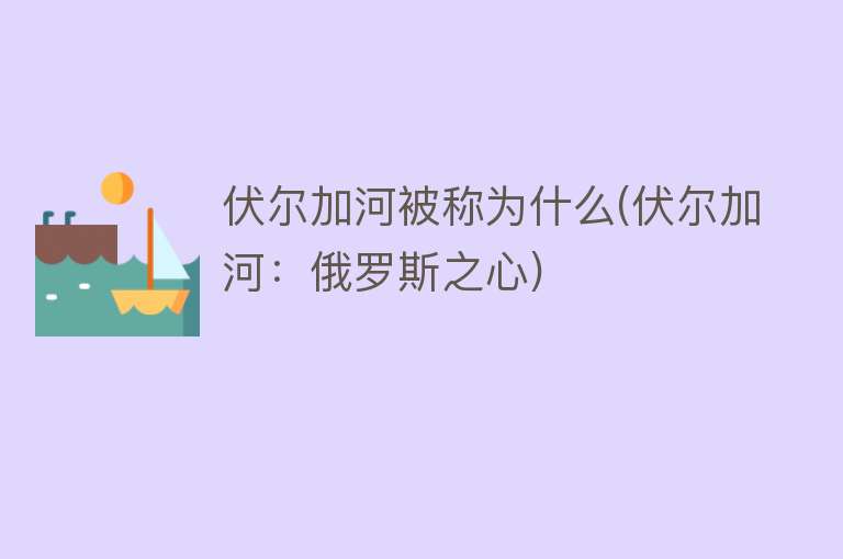 伏尔加河被称为什么(伏尔加河：俄罗斯之心)