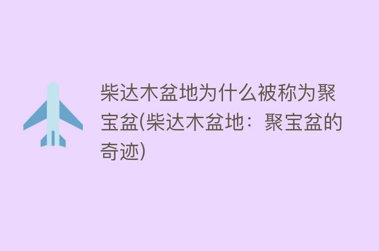 柴达木盆地为什么被称为聚宝盆(柴达木盆地：聚宝盆的奇迹)