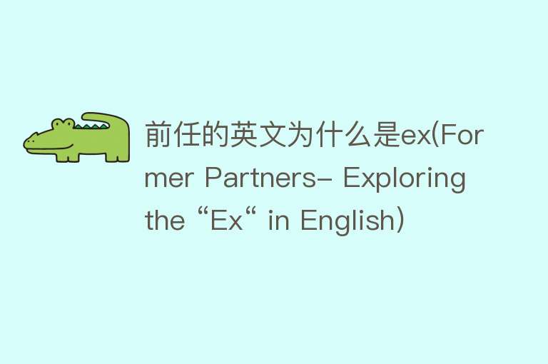 前任的英文为什么是ex(Former Partners- Exploring the “Ex“ in English)