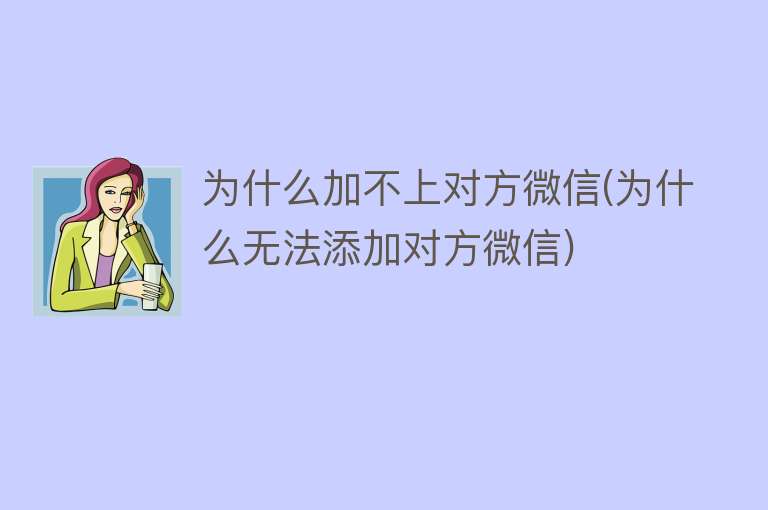 为什么加不上对方微信(为什么无法添加对方微信)