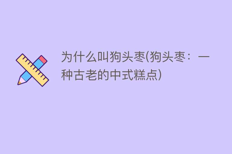 为什么叫狗头枣(狗头枣：一种古老的中式糕点)