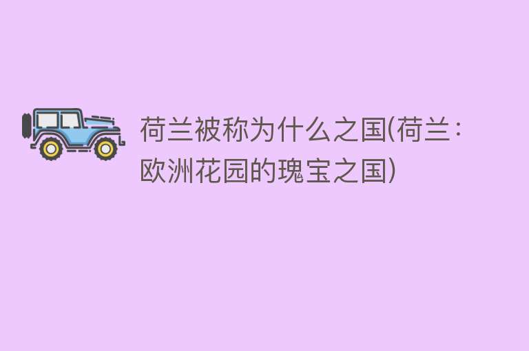 荷兰被称为什么之国(荷兰：欧洲花园的瑰宝之国)