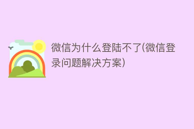 微信为什么登陆不了(微信登录问题解决方案)