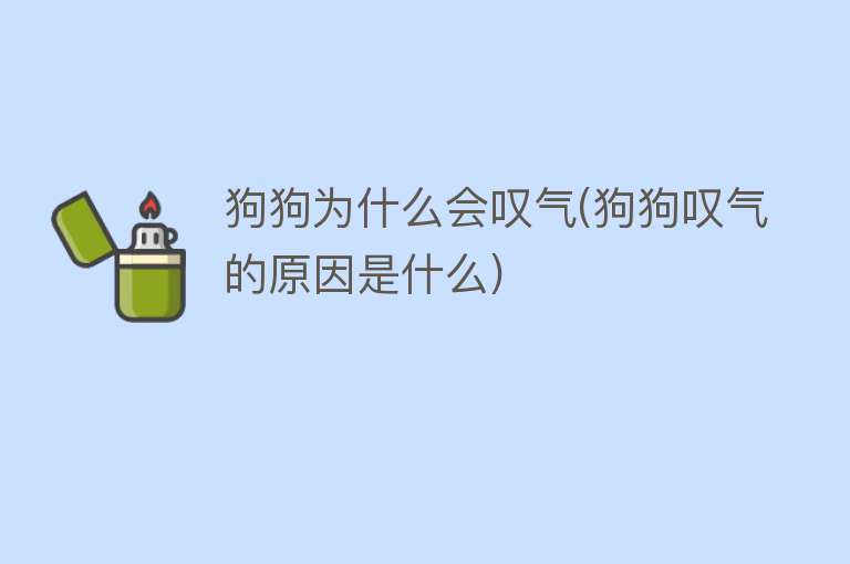 狗狗为什么会叹气(狗狗叹气的原因是什么)