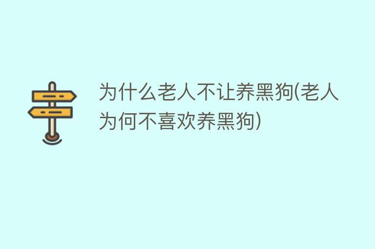 为什么老人不让养黑狗(老人为何不喜欢养黑狗)