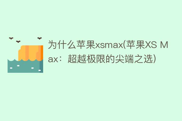 为什么苹果xsmax(苹果XS Max：超越极限的尖端之选)