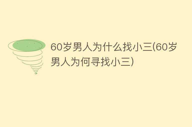 60岁男人为什么找小三(60岁男人为何寻找小三)