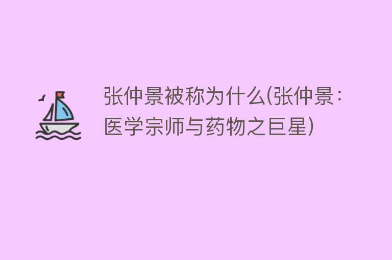 张仲景被称为什么(张仲景：医学宗师与药物之巨星)