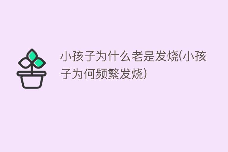 小孩子为什么老是发烧(小孩子为何频繁发烧)