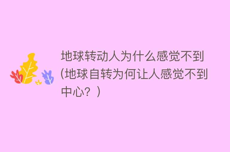 地球转动人为什么感觉不到(地球自转为何让人感觉不到中心？)