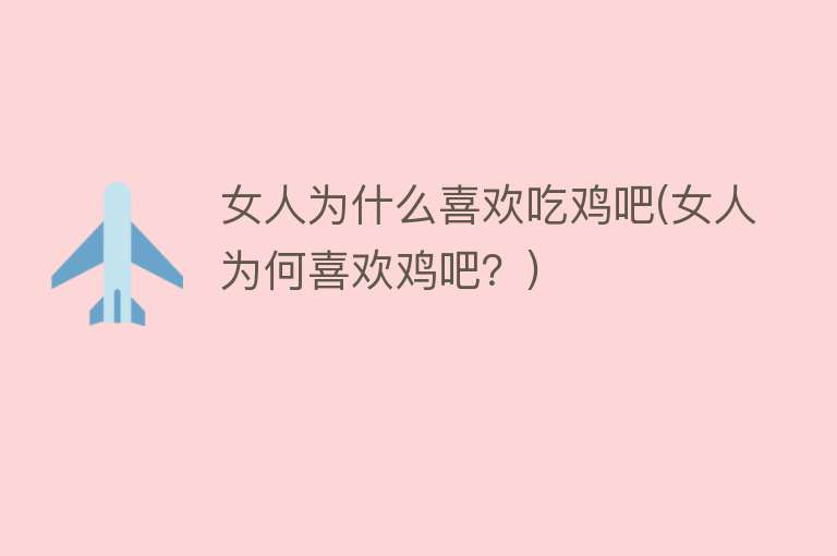 女人为什么喜欢吃鸡吧(女人为何喜欢鸡吧？)