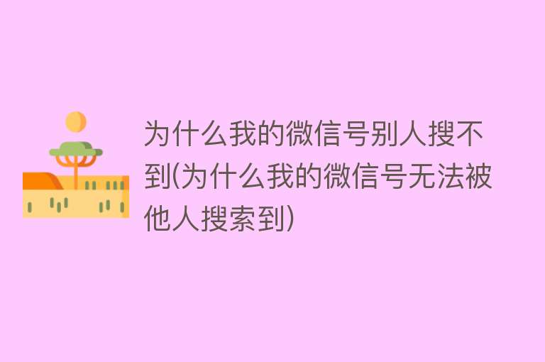 为什么我的微信号别人搜不到(为什么我的微信号无法被他人搜索到)