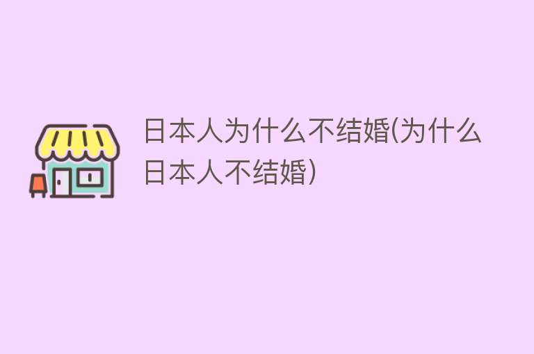 日本人为什么不结婚(为什么日本人不结婚)