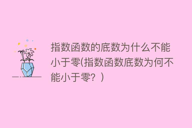 指数函数的底数为什么不能小于零(指数函数底数为何不能小于零？)