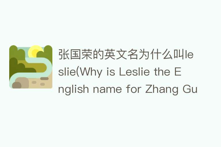 张国荣的英文名为什么叫leslie(Why is Leslie the English name for Zhang Guorong？)