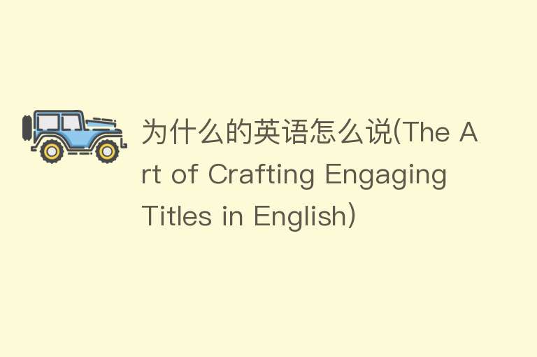 为什么的英语怎么说(The Art of Crafting Engaging Titles in English)