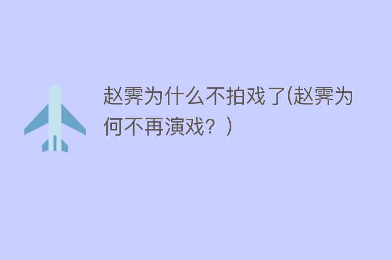 赵霁为什么不拍戏了(赵霁为何不再演戏？)