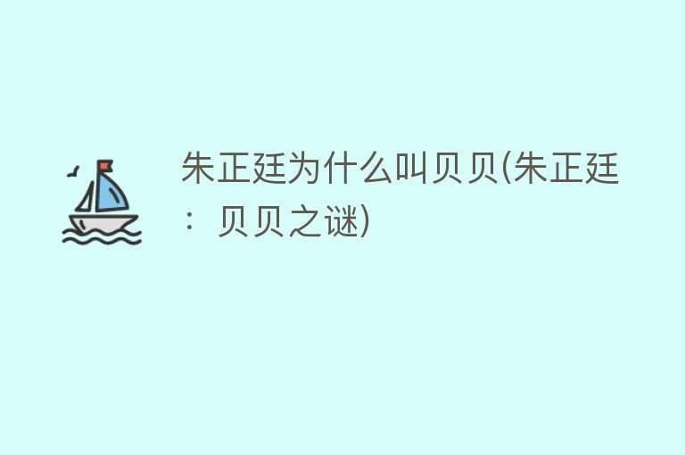 朱正廷为什么叫贝贝(朱正廷：贝贝之谜)