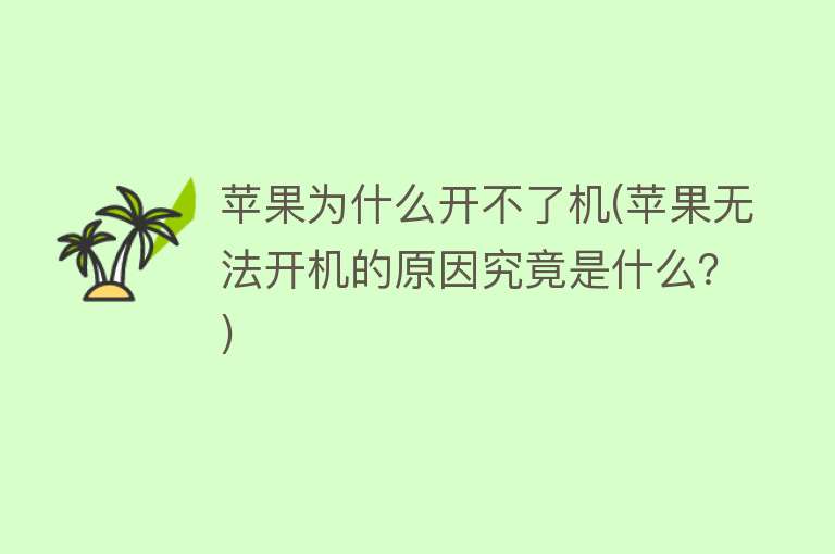 苹果为什么开不了机(苹果无法开机的原因究竟是什么？)