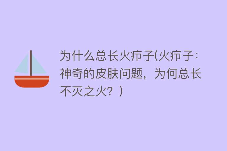 为什么总长火疖子(火疖子：神奇的皮肤问题，为何总长不灭之火？)