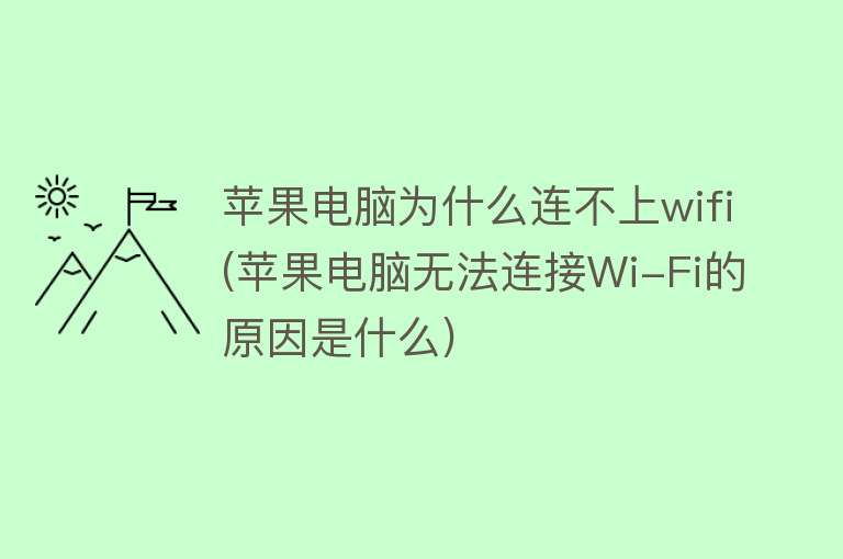 苹果电脑为什么连不上wifi(苹果电脑无法连接Wi-Fi的原因是什么)