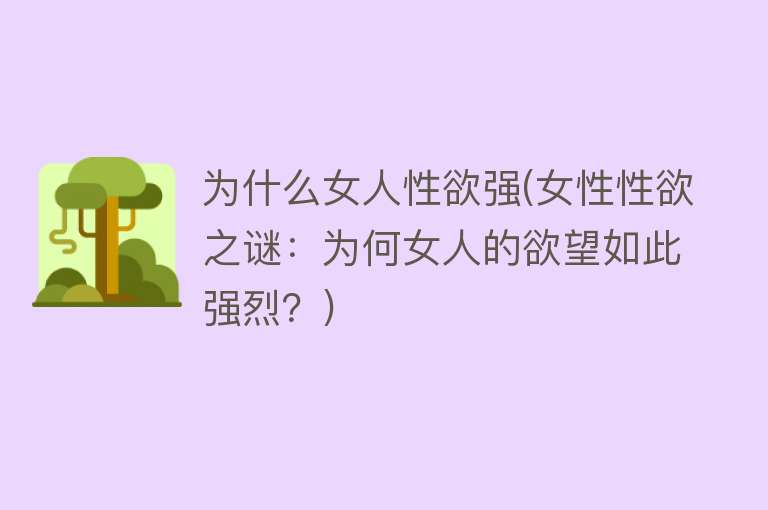 为什么女人性欲强(女性性欲之谜：为何女人的欲望如此强烈？)