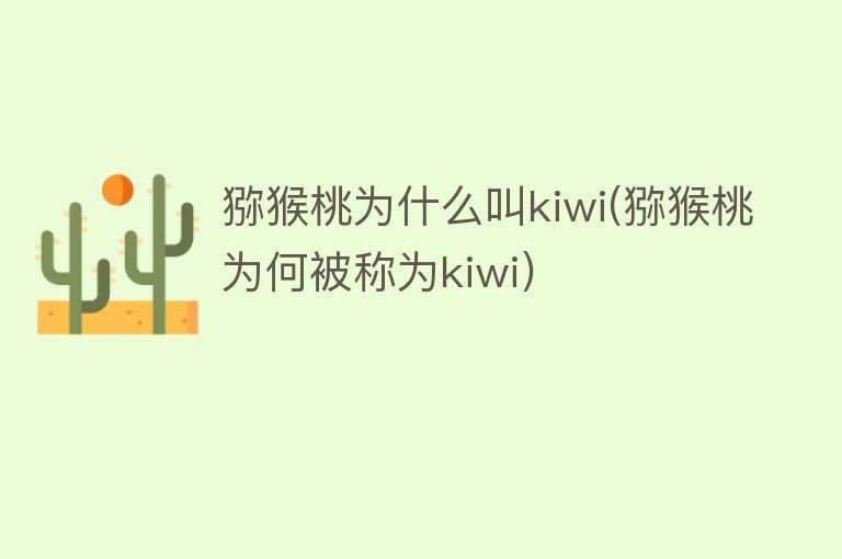 猕猴桃为什么叫kiwi(猕猴桃为何被称为kiwi)