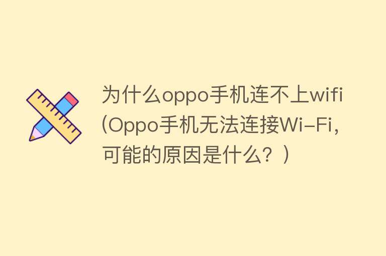 为什么oppo手机连不上wifi(Oppo手机无法连接Wi-Fi，可能的原因是什么？)