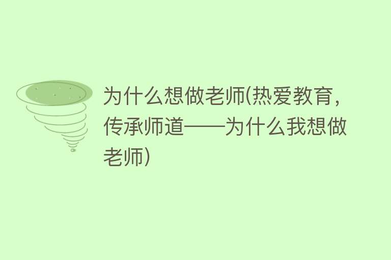 为什么想做老师(热爱教育，传承师道——为什么我想做老师)