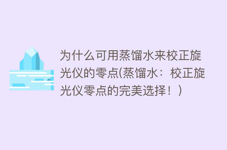 为什么可用蒸馏水来校正旋光仪的零点(蒸馏水：校正旋光仪零点的完美选择！)