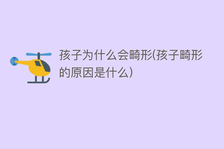 孩子为什么会畸形(孩子畸形的原因是什么)