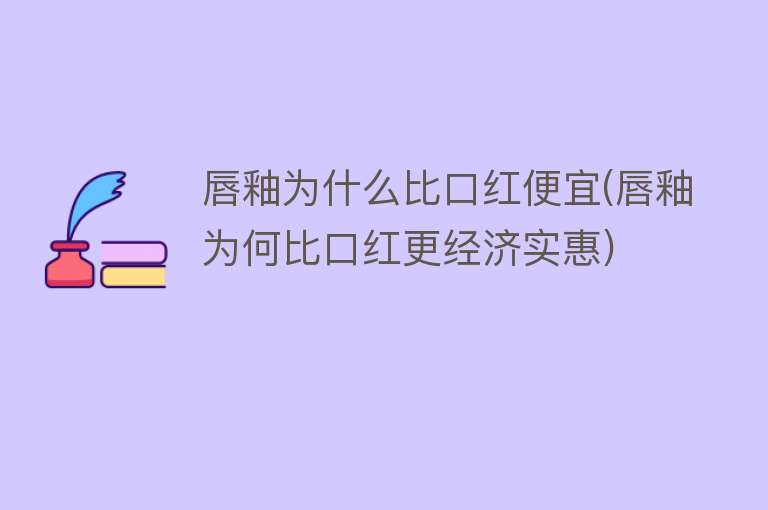 唇釉为什么比口红便宜(唇釉为何比口红更经济实惠)