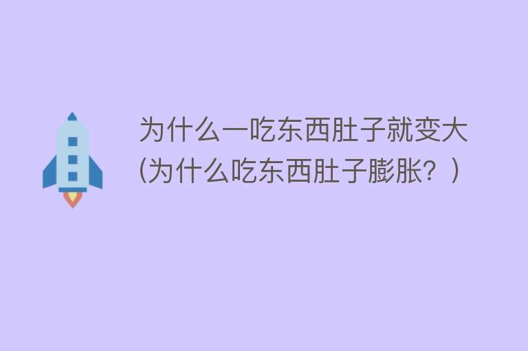 为什么一吃东西肚子就变大(为什么吃东西肚子膨胀？)