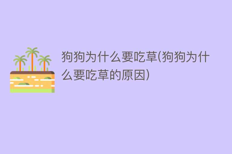 狗狗为什么要吃草(狗狗为什么要吃草的原因)