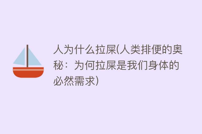 人为什么拉屎(人类排便的奥秘：为何拉屎是我们身体的必然需求)