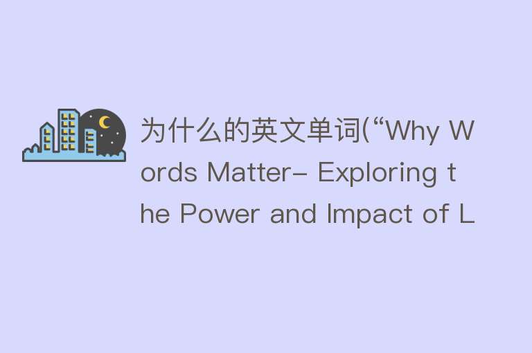 为什么的英文单词(“Why Words Matter- Exploring the Power and Impact of Language“)