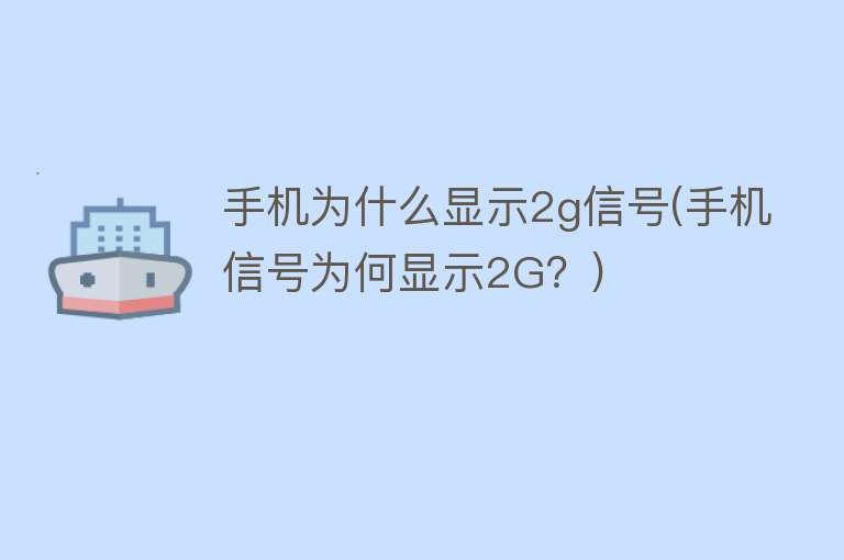 手机为什么显示2g信号(手机信号为何显示2G？)