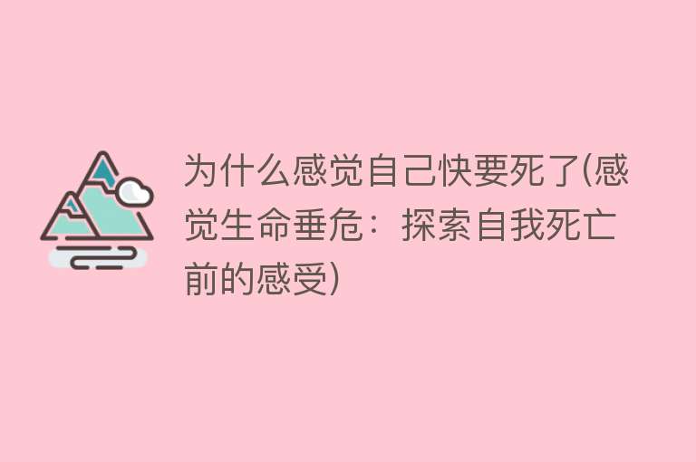 为什么感觉自己快要死了(感觉生命垂危：探索自我死亡前的感受)