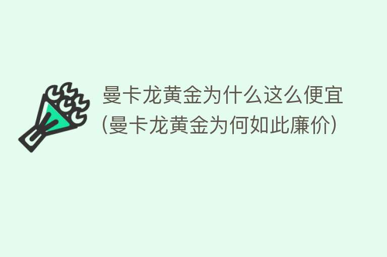 曼卡龙黄金为什么这么便宜(曼卡龙黄金为何如此廉价)