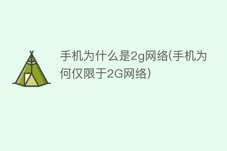 手机为什么是2g网络(手机为何仅限于2G网络)