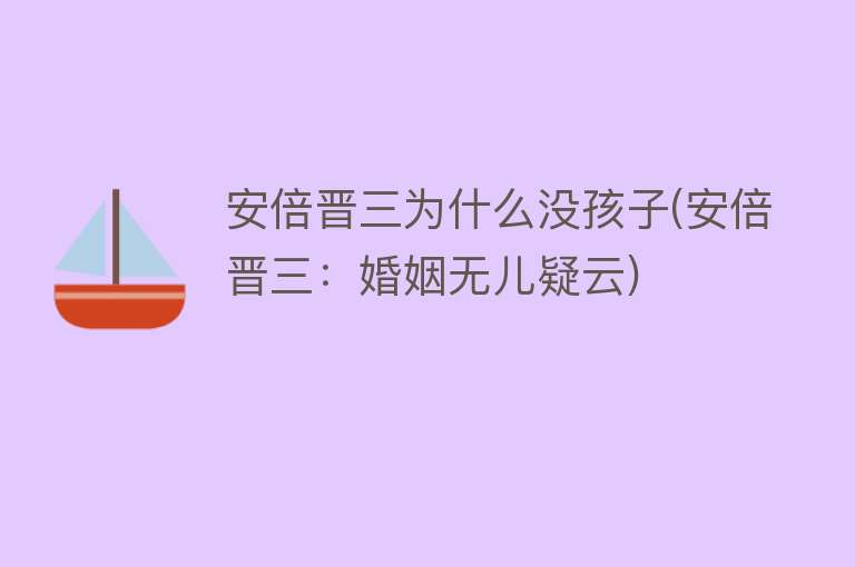 安倍晋三为什么没孩子(安倍晋三：婚姻无儿疑云)