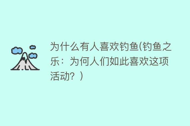 为什么有人喜欢钓鱼(钓鱼之乐：为何人们如此喜欢这项活动？)