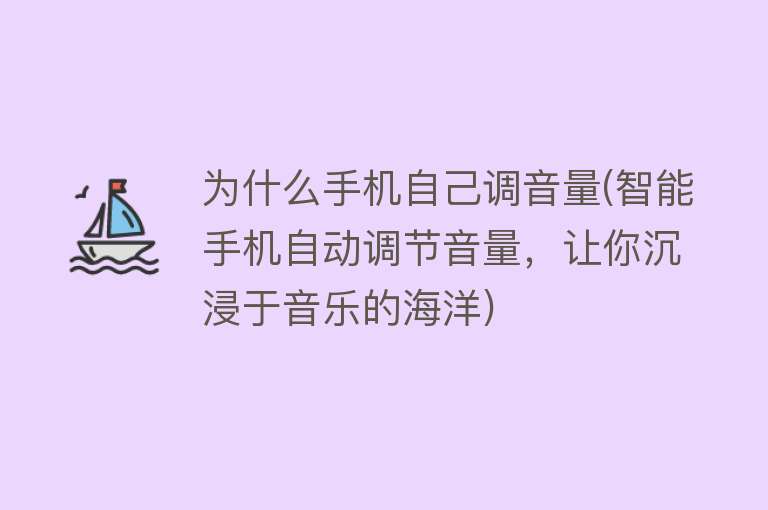 为什么手机自己调音量(智能手机自动调节音量，让你沉浸于音乐的海洋)