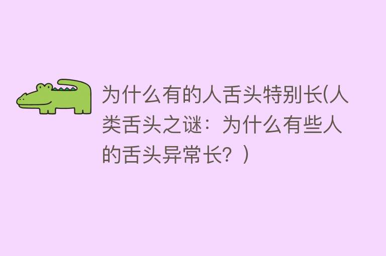 为什么有的人舌头特别长(人类舌头之谜：为什么有些人的舌头异常长？)