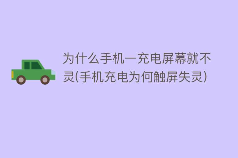 为什么手机一充电屏幕就不灵(手机充电为何触屏失灵)