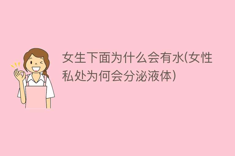 女生下面为什么会有水(女性私处为何会分泌液体)