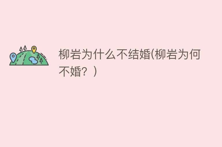 柳岩为什么不结婚(柳岩为何不婚？)